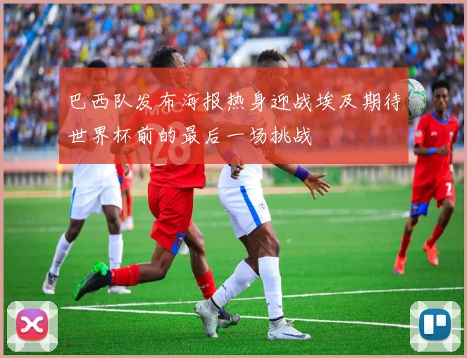 巴西队发布海报热身迎战埃及期待世界杯前的最后一场挑战
