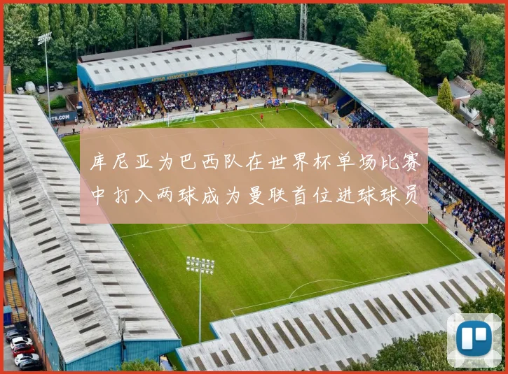 库尼亚为巴西队在世界杯单场比赛中打入两球成为曼联首位进球球员