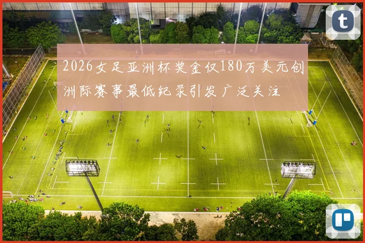 2026女足亚洲杯奖金仅180万美元创洲际赛事最低纪录引发广泛关注