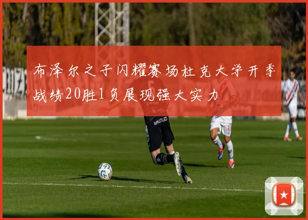 布泽尔之子闪耀赛场杜克大学开季战绩20胜1负展现强大实力