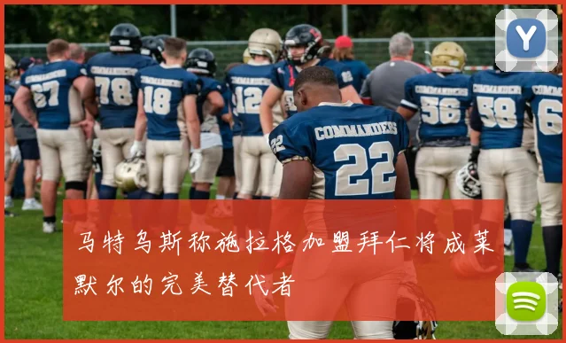 马特乌斯称施拉格加盟拜仁将成莱默尔的完美替代者