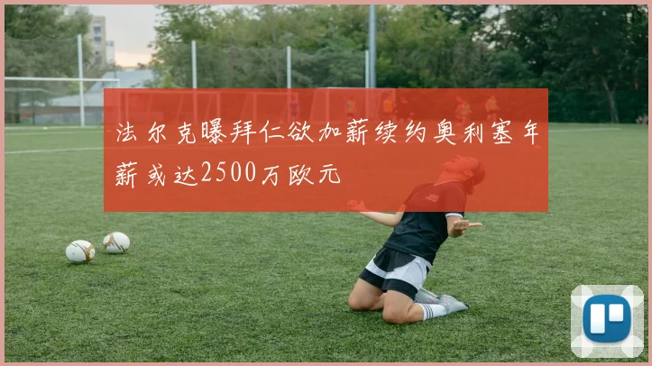 法尔克曝拜仁欲加薪续约奥利塞年薪或达2500万欧元
