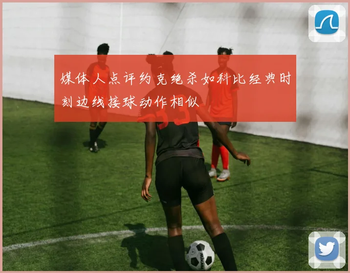 媒体人点评约克绝杀如科比经典时刻边线接球动作相似