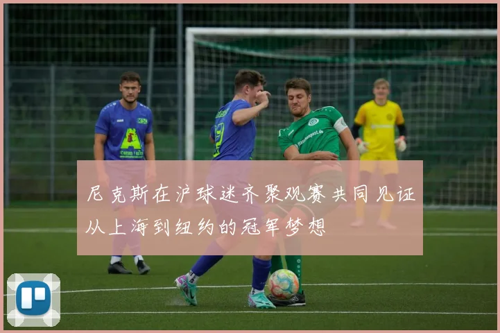 尼克斯在沪球迷齐聚观赛共同见证从上海到纽约的冠军梦想