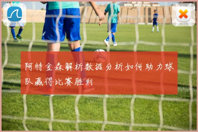 阿特金森解析数据分析如何助力球队赢得比赛胜利