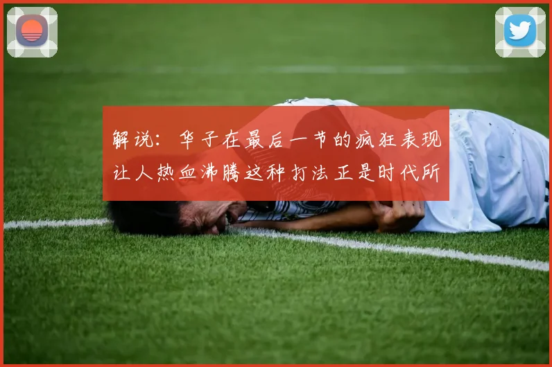 解说：华子在最后一节的疯狂表现让人热血沸腾这种打法正是时代所需